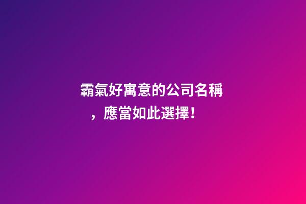 霸氣好寓意的公司名稱，應當如此選擇！-第1張-公司起名-玄機派